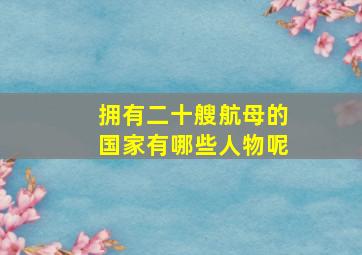 拥有二十艘航母的国家有哪些人物呢