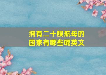 拥有二十艘航母的国家有哪些呢英文