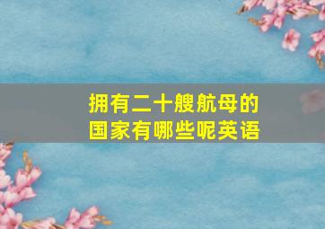 拥有二十艘航母的国家有哪些呢英语