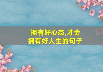 拥有好心态,才会拥有好人生的句子