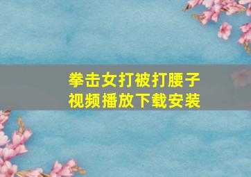 拳击女打被打腰子视频播放下载安装