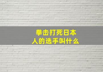 拳击打死日本人的选手叫什么