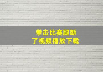 拳击比赛腿断了视频播放下载