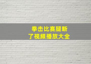 拳击比赛腿断了视频播放大全