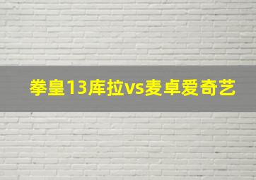 拳皇13库拉vs麦卓爱奇艺