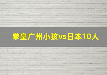 拳皇广州小孩vs日本10人