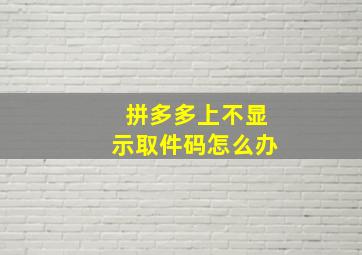 拼多多上不显示取件码怎么办