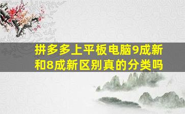 拼多多上平板电脑9成新和8成新区别真的分类吗