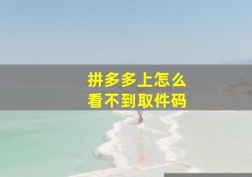 拼多多上怎么看不到取件码