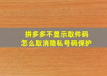 拼多多不显示取件码怎么取消隐私号码保护