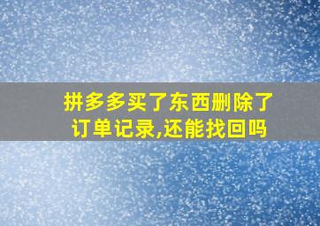 拼多多买了东西删除了订单记录,还能找回吗