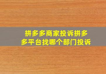 拼多多商家投诉拼多多平台找哪个部门投诉