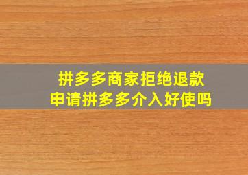 拼多多商家拒绝退款申请拼多多介入好使吗