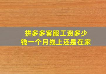 拼多多客服工资多少钱一个月线上还是在家