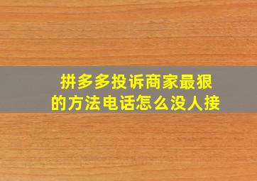 拼多多投诉商家最狠的方法电话怎么没人接