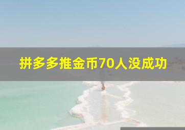 拼多多推金币70人没成功