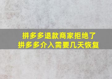 拼多多退款商家拒绝了拼多多介入需要几天恢复