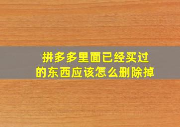 拼多多里面已经买过的东西应该怎么删除掉