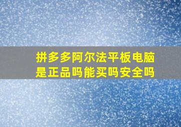 拼多多阿尔法平板电脑是正品吗能买吗安全吗