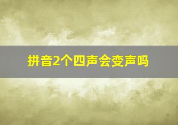 拼音2个四声会变声吗