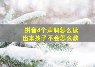 拼音4个声调怎么读出来孩子不会怎么教