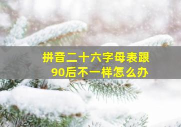 拼音二十六字母表跟90后不一样怎么办