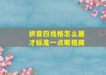 拼音四线格怎么画才标准一点呢视频