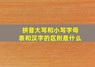 拼音大写和小写字母表和汉字的区别是什么