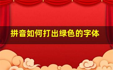 拼音如何打出绿色的字体