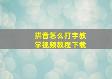 拼音怎么打字教学视频教程下载