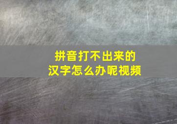 拼音打不出来的汉字怎么办呢视频