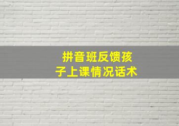 拼音班反馈孩子上课情况话术