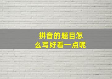 拼音的题目怎么写好看一点呢