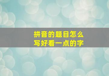 拼音的题目怎么写好看一点的字