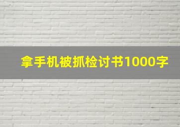 拿手机被抓检讨书1000字