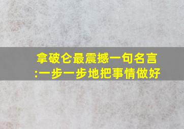 拿破仑最震撼一句名言:一步一步地把事情做好