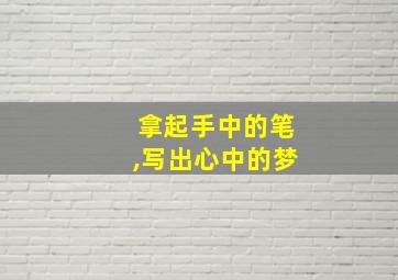 拿起手中的笔,写出心中的梦