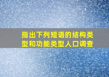 指出下列短语的结构类型和功能类型人口调查