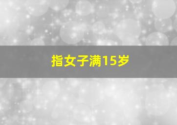 指女子满15岁