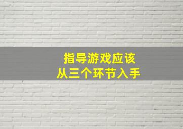 指导游戏应该从三个环节入手