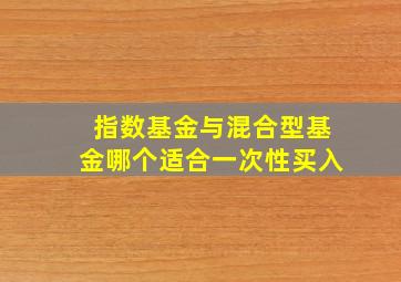 指数基金与混合型基金哪个适合一次性买入