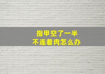 指甲空了一半不连着肉怎么办