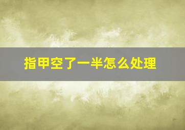 指甲空了一半怎么处理