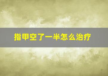 指甲空了一半怎么治疗