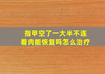 指甲空了一大半不连着肉能恢复吗怎么治疗