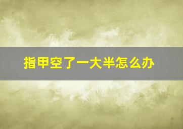 指甲空了一大半怎么办