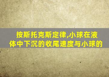 按斯托克斯定律,小球在液体中下沉的收尾速度与小球的