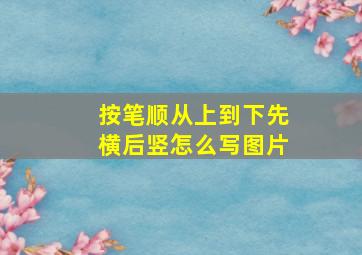 按笔顺从上到下先横后竖怎么写图片