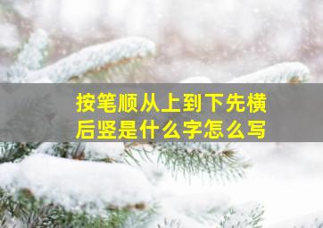 按笔顺从上到下先横后竖是什么字怎么写