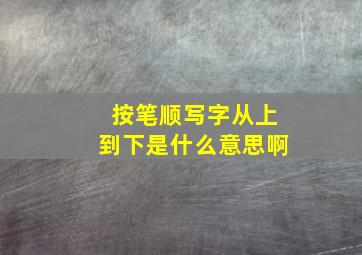 按笔顺写字从上到下是什么意思啊